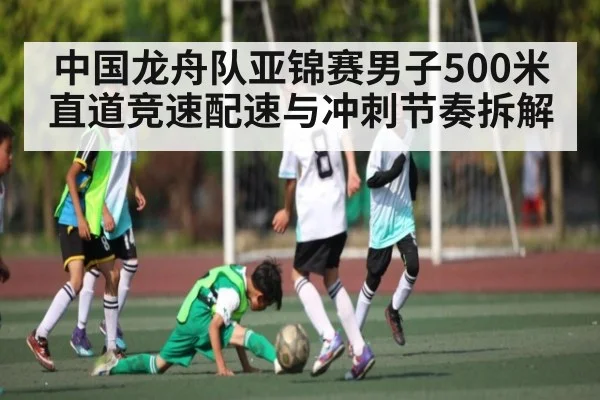 中国龙舟队亚锦赛男子500米直道竞速配速与冲刺节奏拆解