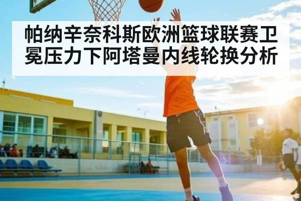 帕纳辛奈科斯欧洲篮球联赛卫冕压力下阿塔曼内线轮换分析